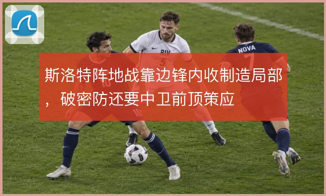 斯洛特阵地战靠边锋内收制造局部，破密防还要中卫前顶策应