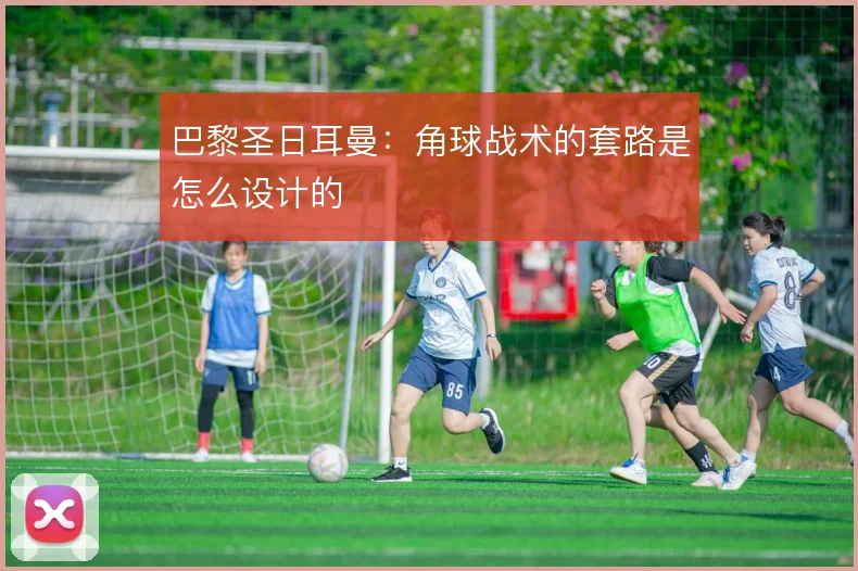 巴黎圣日耳曼：角球战术的套路是怎么设计的