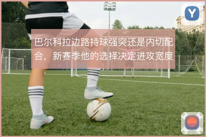巴尔科拉边路持球强突还是内切配合，新赛季他的选择决定进攻宽度