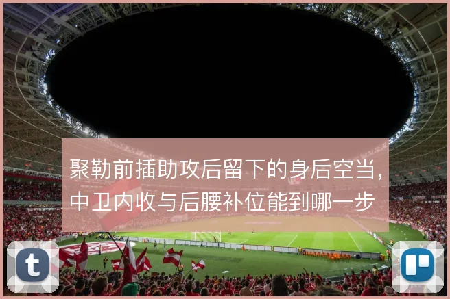 聚勒前插助攻后留下的身后空当，中卫内收与后腰补位能到哪一步