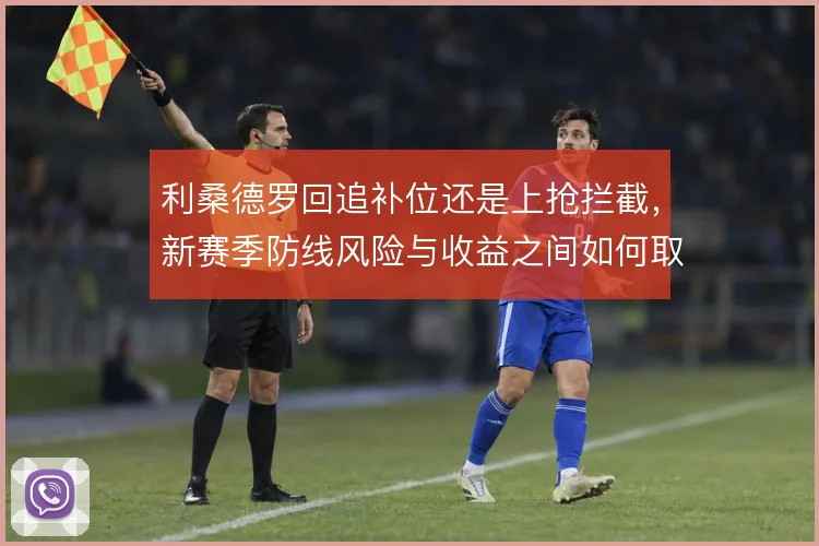 利桑德罗回追补位还是上抢拦截，新赛季防线风险与收益之间如何取舍