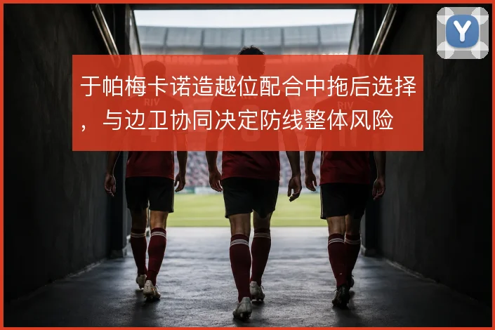 于帕梅卡诺造越位配合中拖后选择，与边卫协同决定防线整体风险