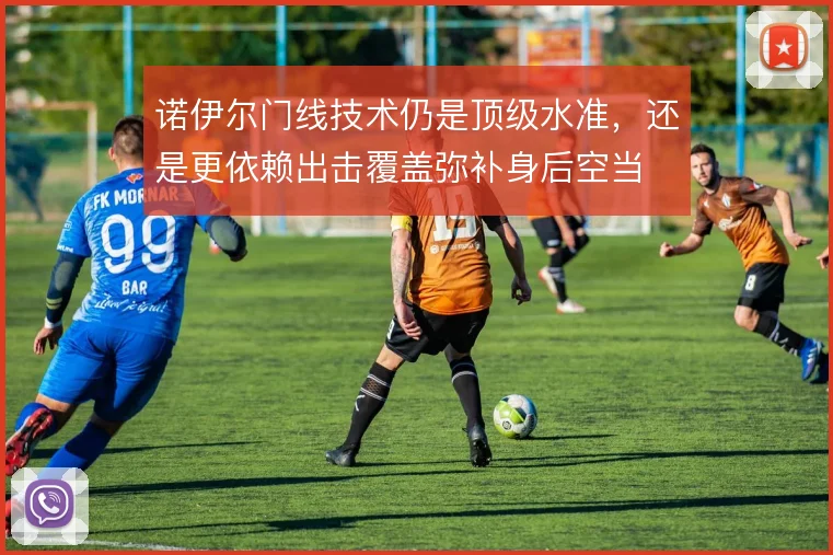 诺伊尔门线技术仍是顶级水准,还是更依赖出击覆盖弥补身后空当