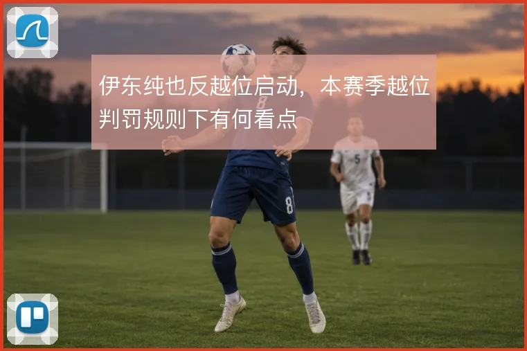 伊东纯也反越位启动，本赛季越位判罚规则下有何看点