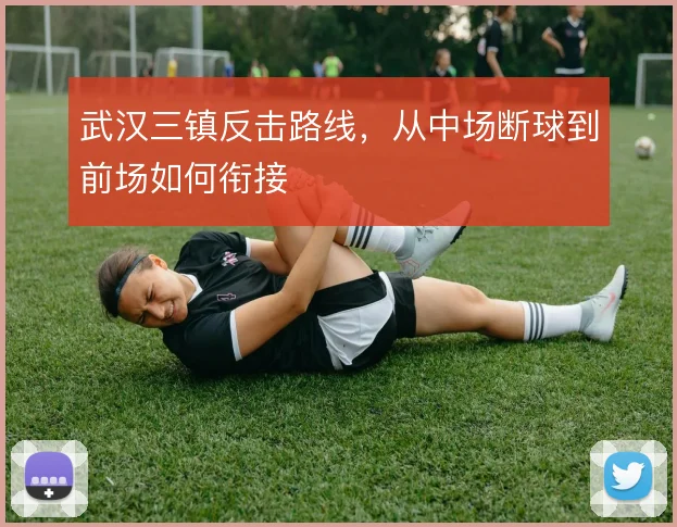 武汉三镇反击路线，从中场断球到前场如何衔接
