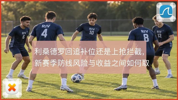 利桑德罗回追补位还是上抢拦截，新赛季防线风险与收益之间如何取舍