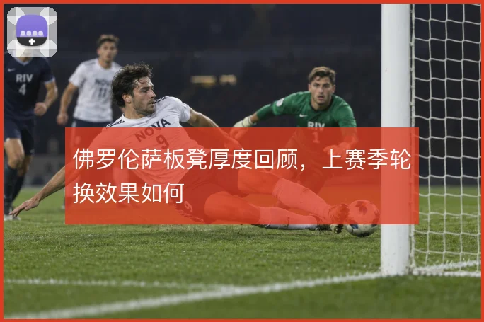 佛罗伦萨板凳厚度回顾，上赛季轮换效果如何