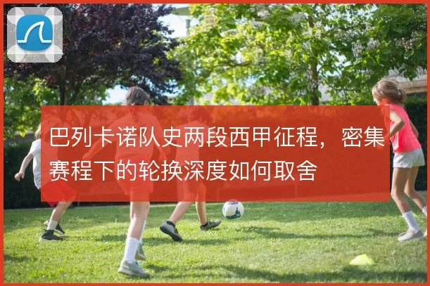 巴列卡诺队史两段西甲征程，密集赛程下的轮换深度如何取舍