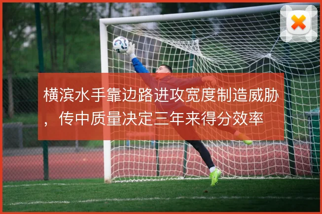 横滨水手靠边路进攻宽度制造威胁,传中质量决定三年来得分效率