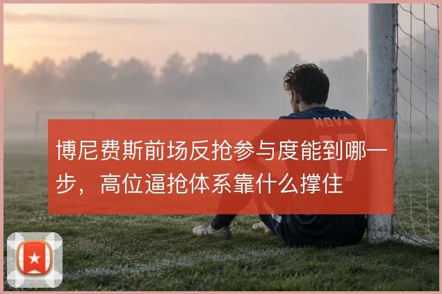 博尼费斯前场反抢参与度能到哪一步，高位逼抢体系靠什么撑住