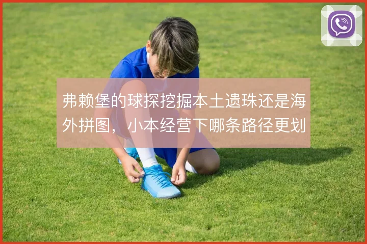 弗赖堡的球探挖掘本土遗珠还是海外拼图,小本经营下哪条路径更划算