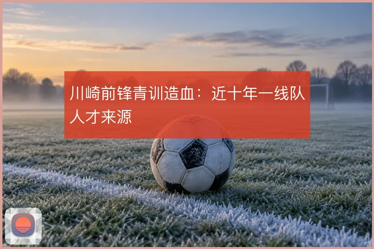 川崎前锋青训造血:近十年一线队人才来源