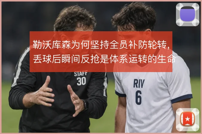 勒沃库森为何坚持全员补防轮转,丢球后瞬间反抢是体系运转的生命线