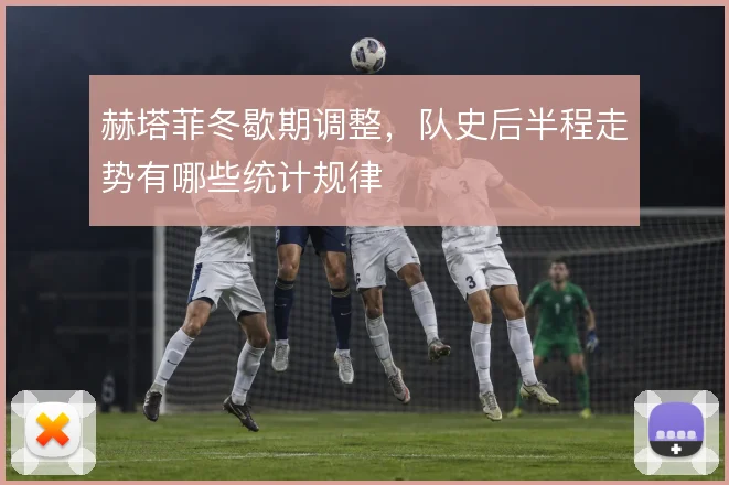 赫塔菲冬歇期调整,队史后半程走势有哪些统计规律