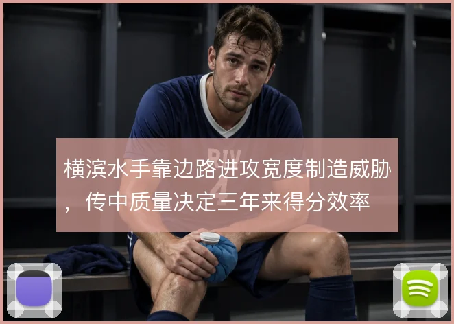横滨水手靠边路进攻宽度制造威胁,传中质量决定三年来得分效率