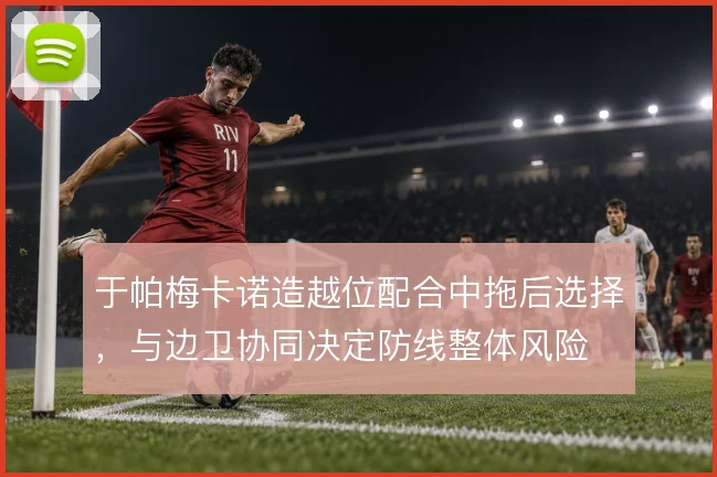 于帕梅卡诺造越位配合中拖后选择，与边卫协同决定防线整体风险