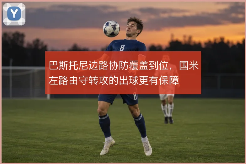 巴斯托尼边路协防覆盖到位，国米左路由守转攻的出球更有保障