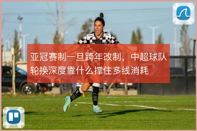 亚冠赛制一旦跨年改制，中超球队轮换深度靠什么撑住多线消耗