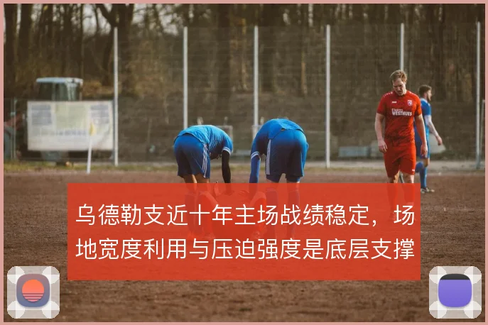 乌德勒支近十年主场战绩稳定，场地宽度利用与压迫强度是底层支撑