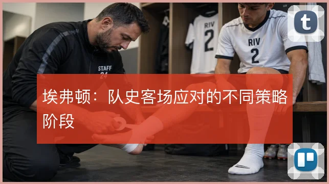 埃弗顿:队史客场应对的不同策略阶段
