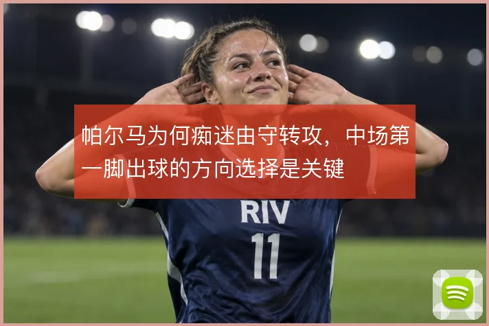 帕尔马为何痴迷由守转攻，中场第一脚出球的方向选择是关键